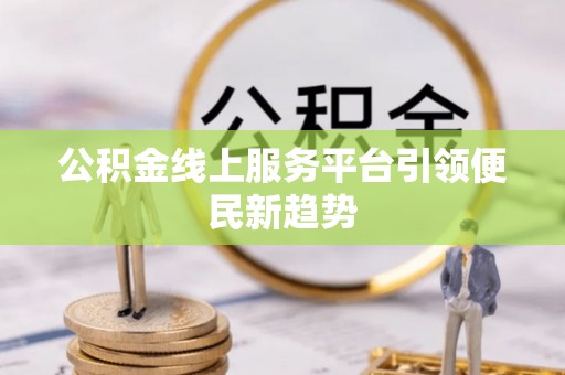 邕宁公积金线上服务平台引领便民新趋势