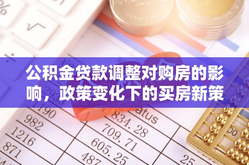邕宁公积金贷款调整对购房的影响，政策变化下的买房新策略