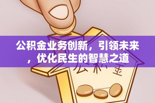 邕宁公积金业务创新，引领未来，优化民生的智慧之道