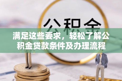 邕宁满足这些要求，轻松了解公积金贷款条件及办理流程