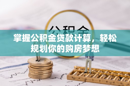 邕宁掌握公积金贷款计算，轻松规划你的购房梦想