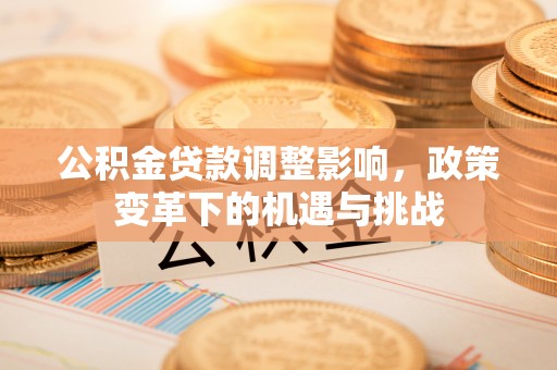 邕宁公积金贷款调整影响，政策变革下的机遇与挑战
