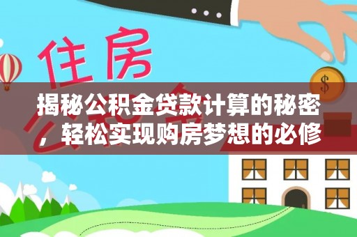 邕宁揭秘公积金贷款计算的秘密，轻松实现购房梦想的必修课