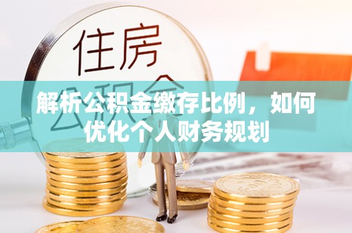 邕宁解析公积金缴存比例，如何优化个人财务规划