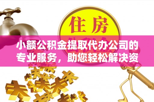 邕宁小额公积金提取代办公司的专业服务，助您轻松解决资金难题