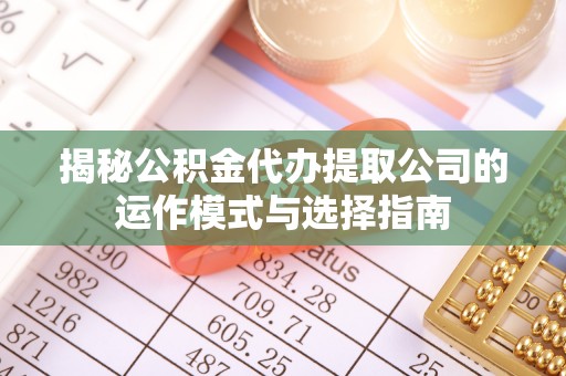邕宁揭秘公积金代办提取公司的运作模式与选择指南