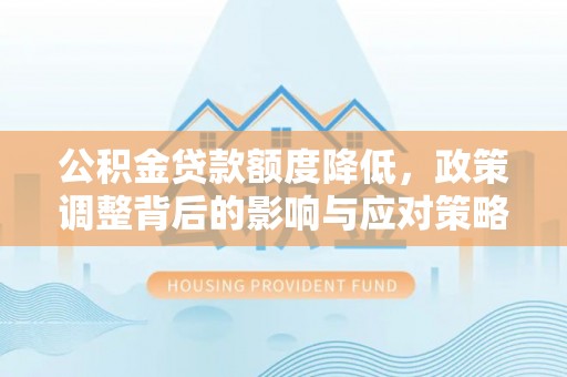 邕宁公积金贷款额度降低，政策调整背后的影响与应对策略