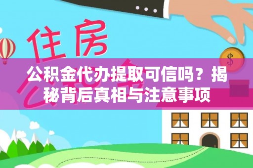 邕宁公积金代办提取可信吗？揭秘背后真相与注意事项