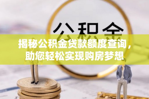 邕宁揭秘公积金贷款额度查询，助您轻松实现购房梦想
