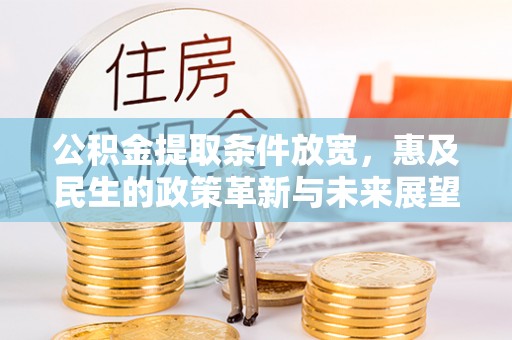 邕宁公积金提取条件放宽，惠及民生的政策革新与未来展望