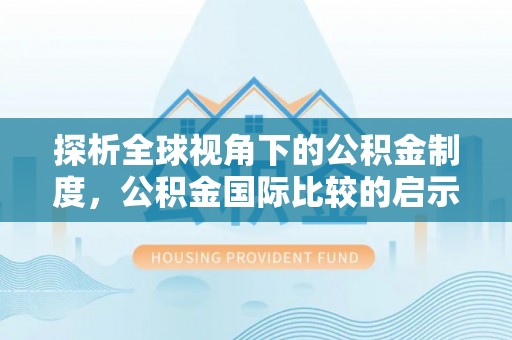 邕宁探析全球视角下的公积金制度，公积金国际比较的启示与借鉴