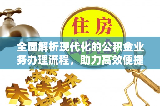 邕宁全面解析现代化的公积金业务办理流程，助力高效便捷生活