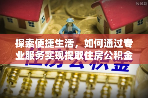 邕宁探索便捷生活，如何通过专业服务实现提取住房公积金代办