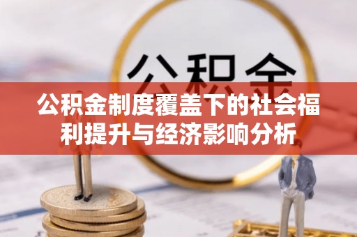 邕宁公积金制度覆盖下的社会福利提升与经济影响分析