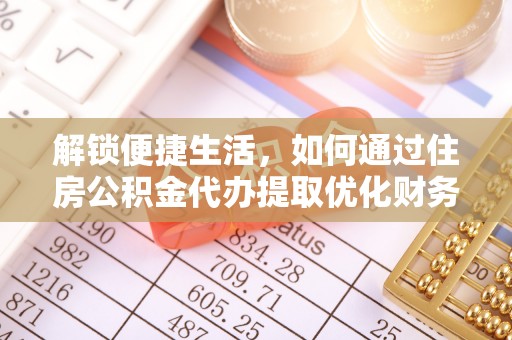邕宁解锁便捷生活，如何通过住房公积金代办提取优化财务规划