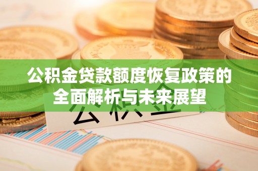 邕宁公积金贷款额度恢复政策的全面解析与未来展望