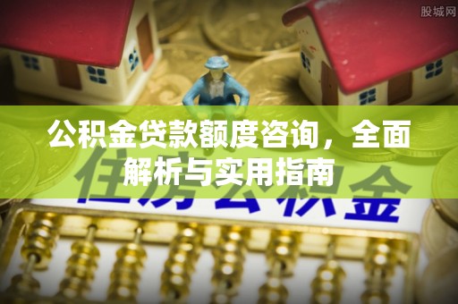 邕宁公积金贷款额度咨询，全面解析与实用指南