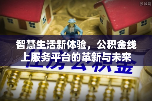 邕宁智慧生活新体验，公积金线上服务平台的革新与未来