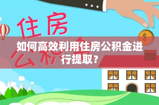 邕宁如何高效利用住房公积金进行提取？