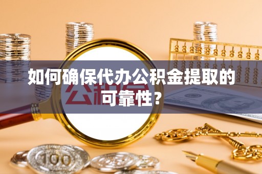 邕宁如何确保代办公积金提取的可靠性？