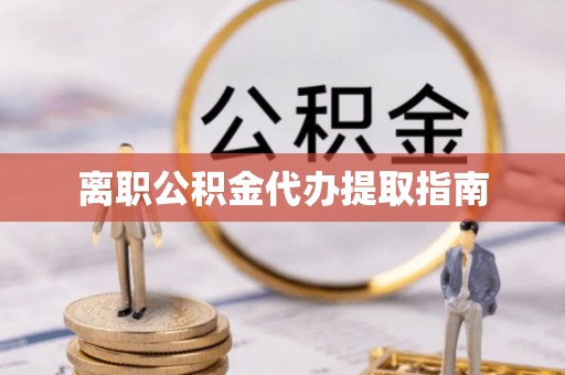邕宁离职公积金代办提取指南