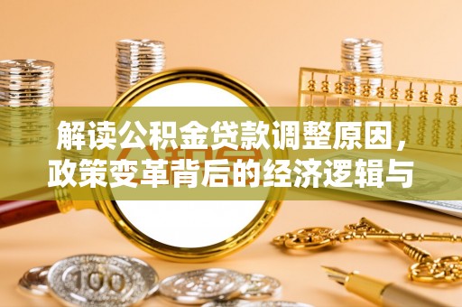 邕宁解读公积金贷款调整原因，政策变革背后的经济逻辑与民生影响