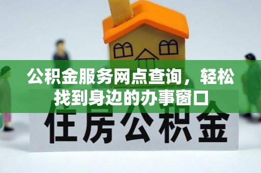 邕宁公积金服务网点查询，轻松找到身边的办事窗口